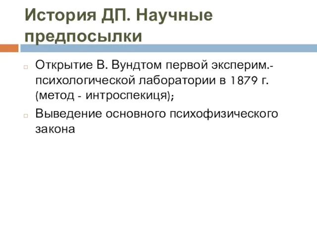 История ДП. Научные предпосылки Открытие В. Вундтом первой эксперим.-психологической лаборатории