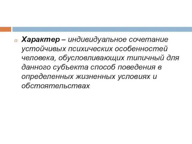 Характер – индивидуальное сочетание устойчивых психических особенностей человека, обусловливающих типичный