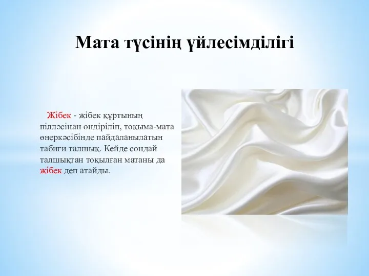 Жібек - жібек құртының пілләсінан өндіріліп, тоқыма-мата өнеркәсібінде пайдаланылатын табиғи