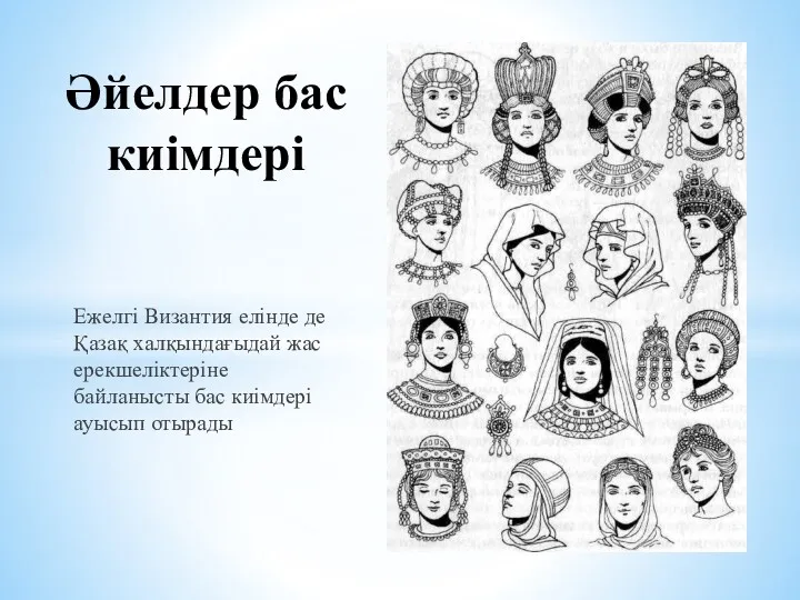 Ежелгі Византия елінде де Қазақ халқындағыдай жас ерекшеліктеріне байланысты бас киімдері ауысып отырады Әйелдер бас киімдері