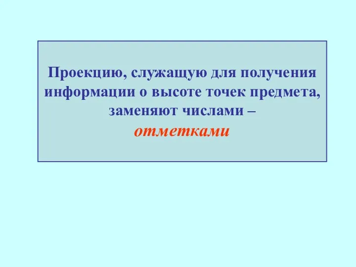 Проекцию, служащую для получения информации о высоте точек предмета, заменяют числами – отметками