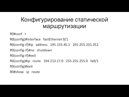 Конфигурирование статической маршрутизации R0#conf t R0(config)#interface fastEthernet 0/1 R0(config-if)#ip address