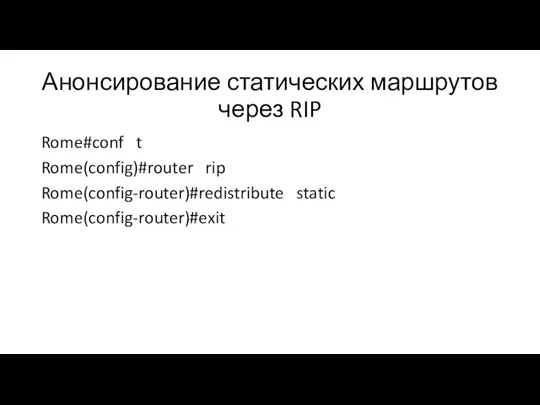 Анонсирование статических маршрутов через RIP Rome#conf t Rome(config)#router rip Rome(config-router)#redistribute static Rome(config-router)#exit