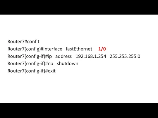 Router7#conf t Router7(config)#interface fastEthernet 1/0 Router7(config-if)#ip address 192.168.1.254 255.255.255.0 Router7(config-if)#no shutdown Router7(config-if)#exit