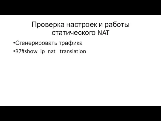 Проверка настроек и работы статического NAT Сгенерировать трафика R7#show ip nat translation