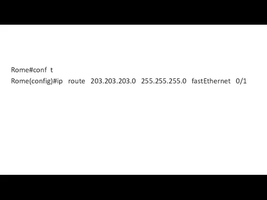 Rome#conf t Rome(config)#ip route 203.203.203.0 255.255.255.0 fastEthernet 0/1