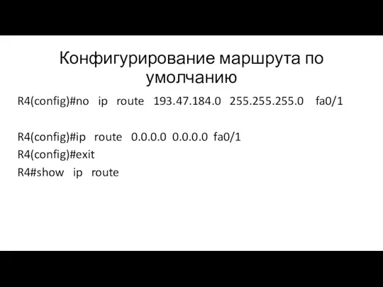 Конфигурирование маршрута по умолчанию R4(config)#no ip route 193.47.184.0 255.255.255.0 fa0/1