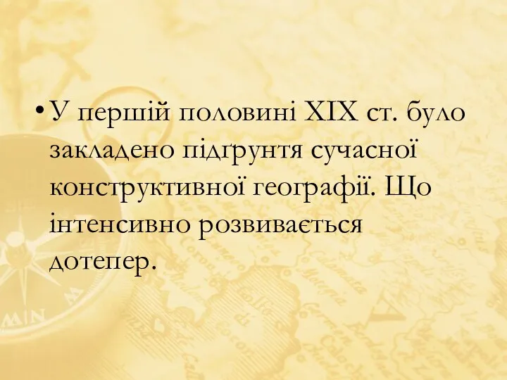 У першій половині ХІХ ст. було закладено підґрунтя сучасної конструктивної географії. Що інтенсивно розвивається дотепер.