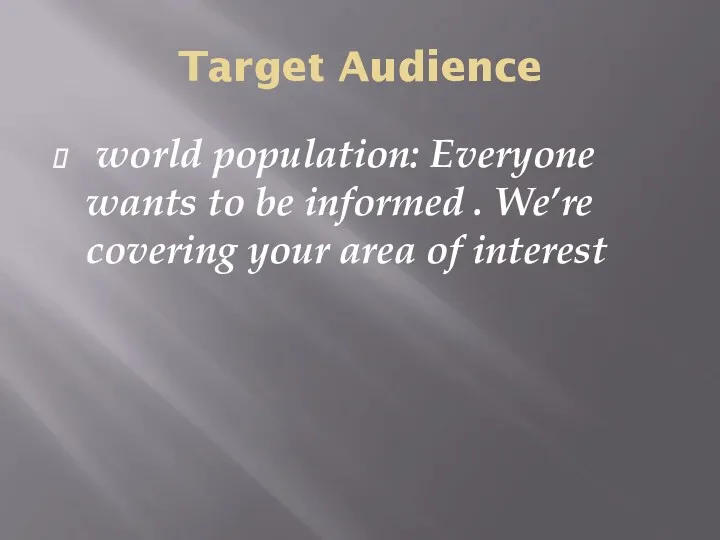 Target Audience world population: Everyone wants to be informed . We’re covering your area of interest