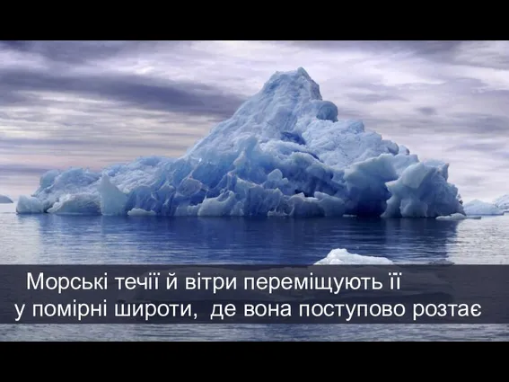 Морські течії й вітри переміщують її у помірні широти, де вона поступово розтає