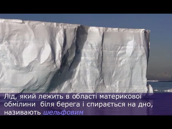 Лід, який лежить в області материкової обмілини біля берега і спирається на дно, називають шельфовим