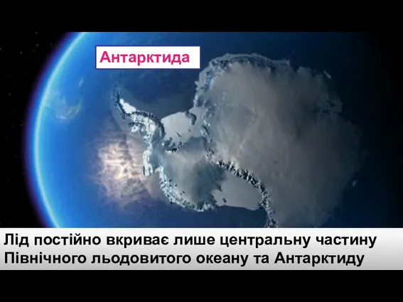 Антарктида Лід постійно вкриває лише центральну частину Північного льодовитого океану та Антарктиду