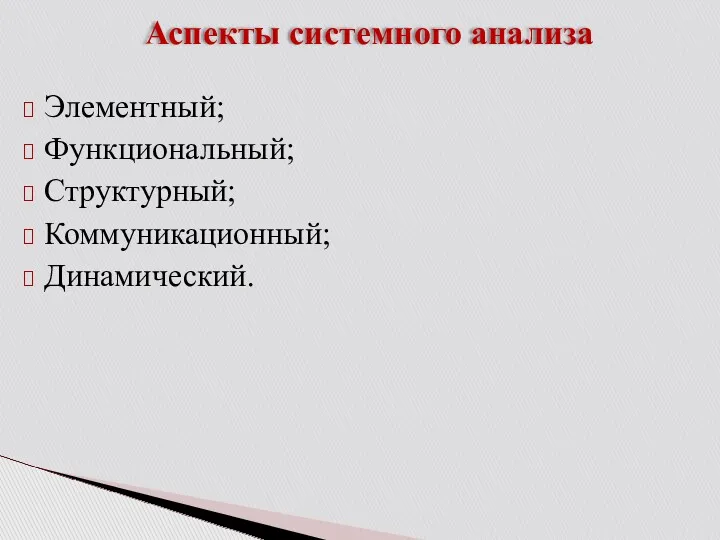 Аспекты системного анализа Элементный; Функциональный; Структурный; Коммуникационный; Динамический.