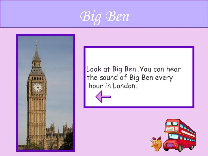 Look at Big Ben .You can hear the sound of