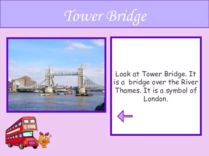 Look at Tower Bridge. It is a bridge over the