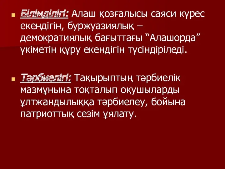 Білімділігі: Алаш қозғалысы саяси күрес екендігін, буржуазиялық – демократиялық бағыттағы