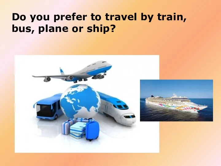 Do you prefer to travel by train, bus, plane or ship?