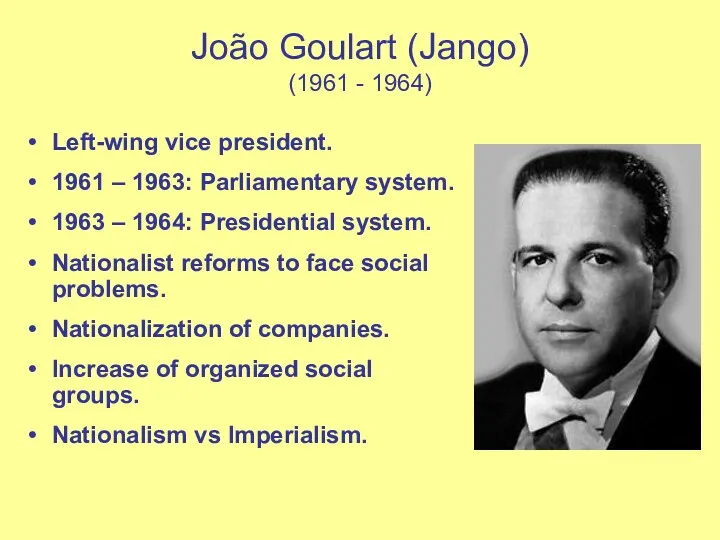 João Goulart (Jango) (1961 - 1964) Left-wing vice president. 1961