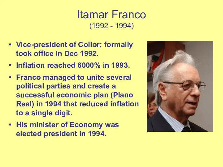 Itamar Franco (1992 - 1994) Vice-president of Collor; formally took