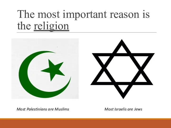 The most important reason is the religion Most Israelis are Jews Most Palestinians are Muslims