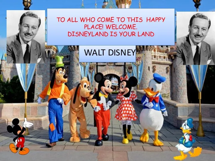 TO ALL WHO COME TO THIS HAPPY PLACE! WELCOME. DISNEYLAND IS YOUR LAND WALT DISNEY