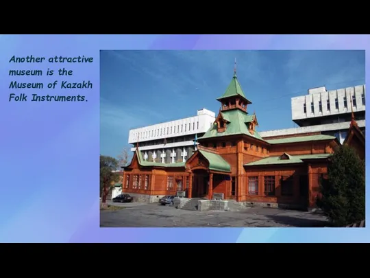 Another attractive museum is the Museum of Kazakh Folk Instruments.