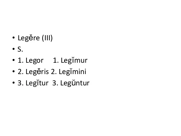 Legěre (III) S. 1. Legor 1. Legĭmur 2. Legěris 2. Legĭmini 3. Legĭtur 3. Legŭntur