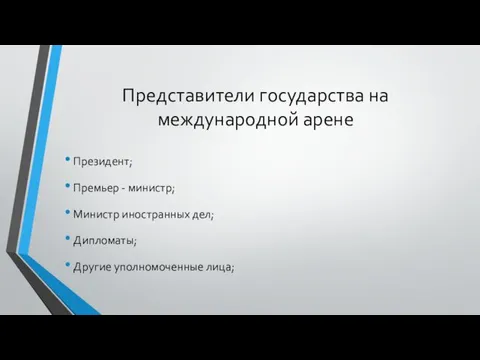 Представители государства на международной арене Президент; Премьер - министр; Министр иностранных дел; Дипломаты; Другие уполномоченные лица;