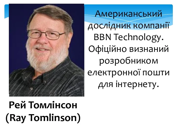 Рей Томлінсон (Ray Tomlinson) Американський дослідник компанії BBN Technology. Офіційно визнаний розробником електронної пошти для інтернету.