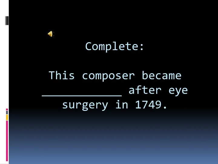 Complete: This composer became ____________ after eye surgery in 1749.