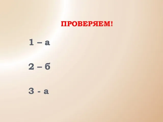 ПРОВЕРЯЕМ! 1 – а 2 – б 3 - а