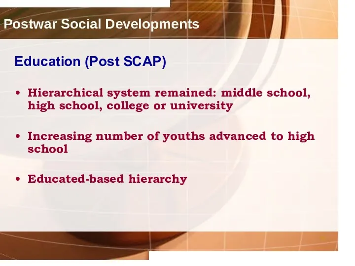Postwar Social Developments Education (Post SCAP) Hierarchical system remained: middle