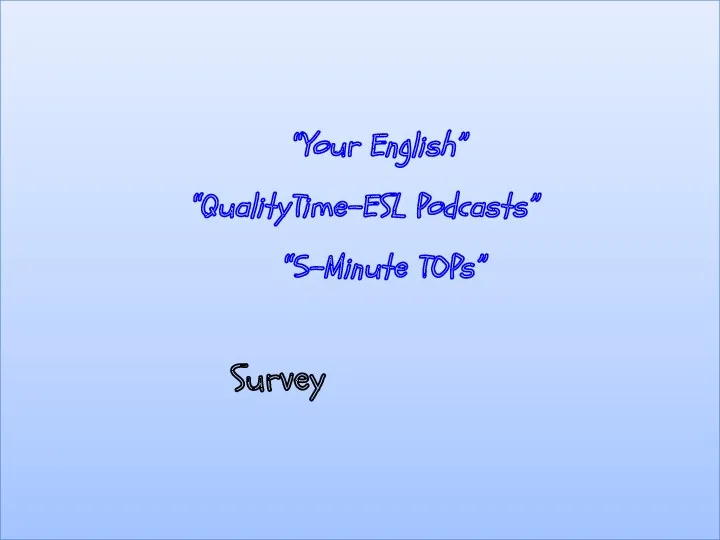 “Your English” “QualityTime-ESL Podcasts” “5-Minute TOPs” Survey