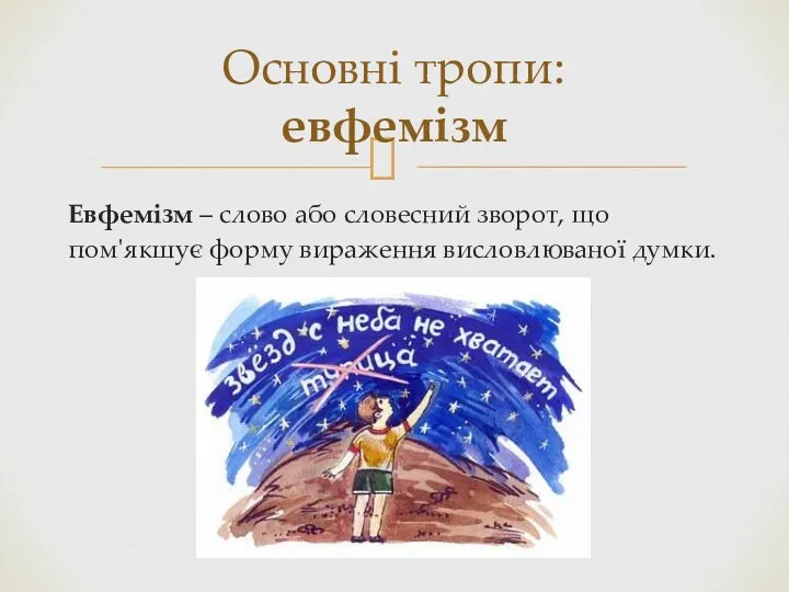 Евфемізм – слово або словесний зворот, що пом'якшує форму вираження висловлюваної думки. Основні тропи: евфемізм