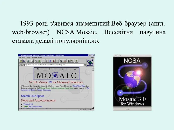 1993 році з'явився знаменитий Веб браузер (англ. web-browser) NCSA Mosaic. Всесвітня павутина ставала дедалі популярнішою.