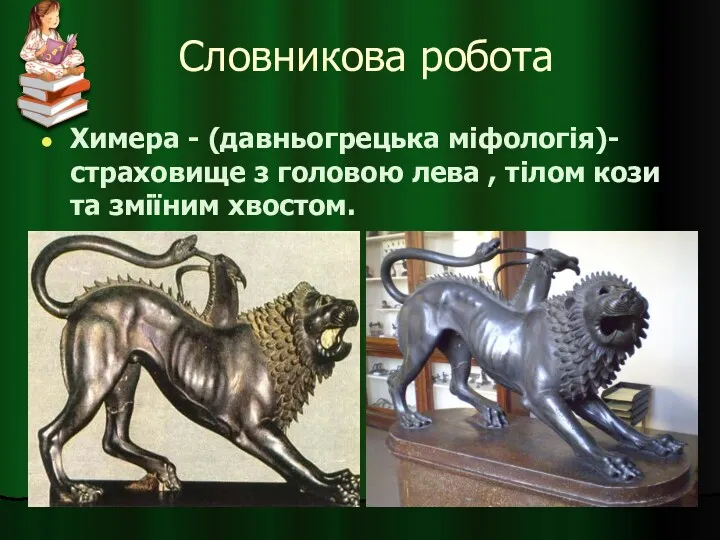 Словникова робота Химера - (давньогрецька міфологія)- страховище з головою лева , тілом кози та зміїним хвостом.