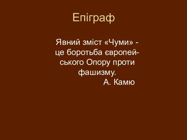 Епіграф Явний зміст «Чуми» - це боротьба європей- ського Опору проти фашизму. А. Камю