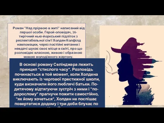 Роман "Над прірвою в житі" написаний від першої особи. Герой-оповідач, 16-тирічний нью-йоркський підліток