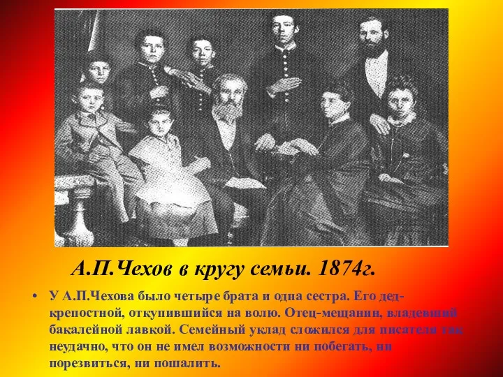 У А.П.Чехова было четыре брата и одна сестра. Его дед-крепостной, откупившийся на волю.