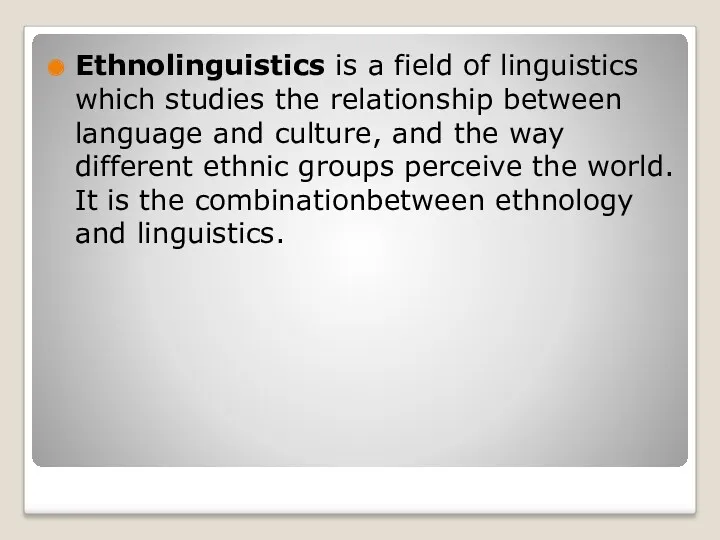 Ethnolinguistics is a field of linguistics which studies the relationship between language and