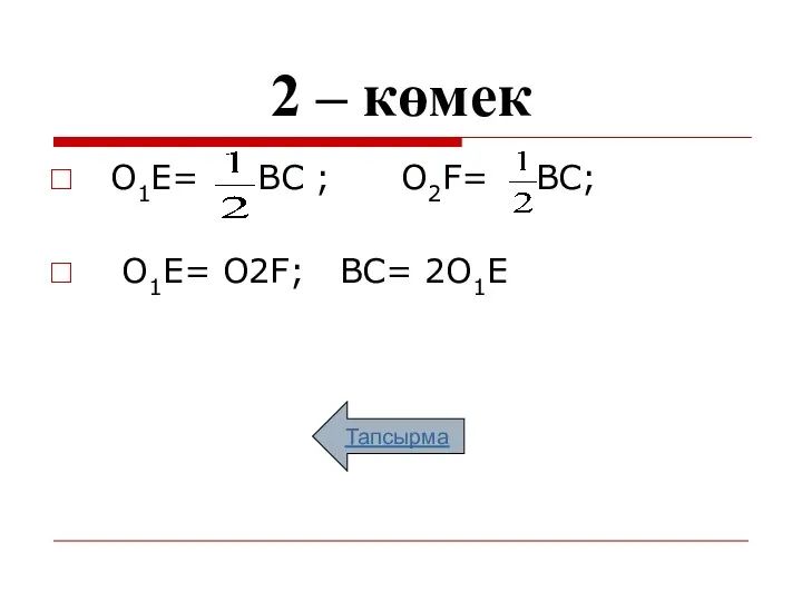 2 – көмек О1Е= ВС ; О2F= ВС; О1Е= О2F; ВС= 2О1Е Тапсырма