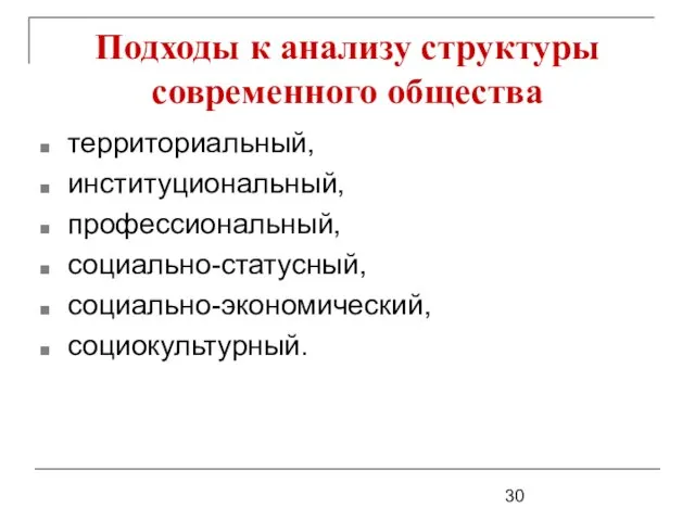 Подходы к анализу структуры современного общества территориальный, институциональный, профессиональный, социально-статусный, социально-экономический, социокультурный.