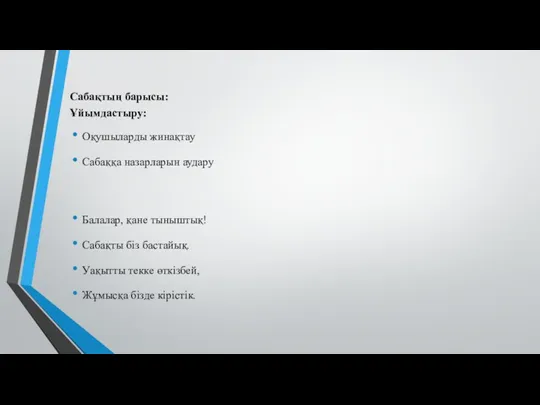 Сабақтың барысы: Ұйымдастыру: Оқушыларды жинақтау Сабаққа назарларын аудару Балалар, қане