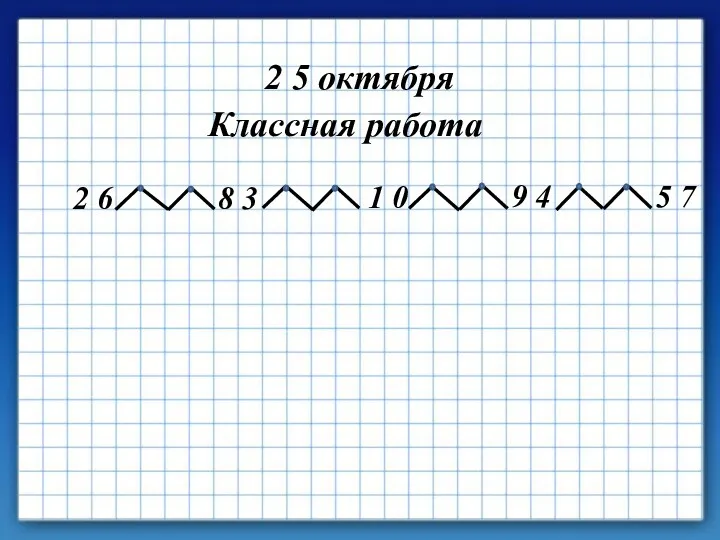 2 5 октября Классная работа 2 6 8 3 1 0 9 4 5 7