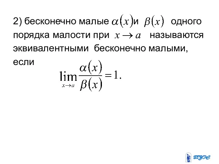 2) бесконечно малые и одного порядка малости при называются эквивалентными бесконечно малыми, если