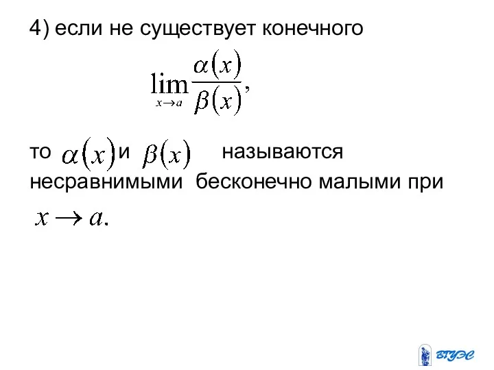 4) если не существует конечного то и называются несравнимыми бесконечно малыми при