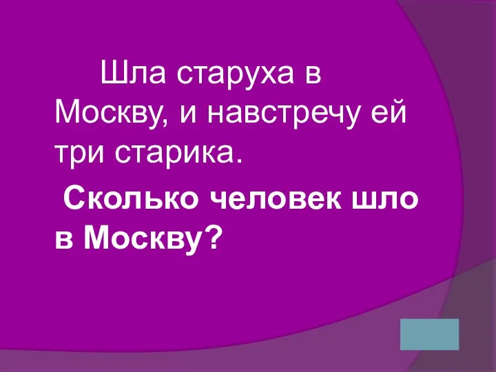 Шла старуха в Москву, и навстречу ей три старика. Сколько человек шло в Москву?