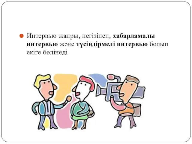 Интервью жанры, негізінен, хабарламалы интервью және түсіңдірмелі интервью болып екіге бөлінеді