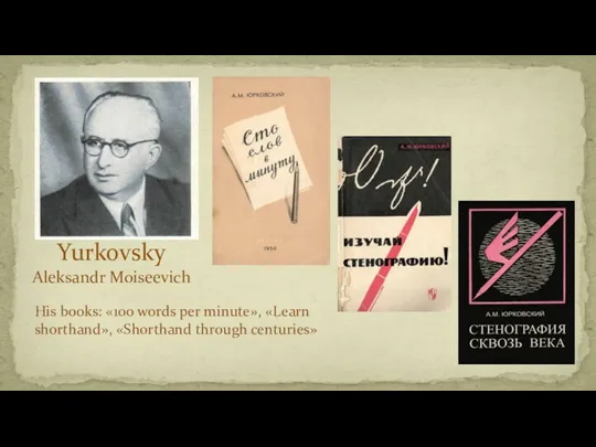 Yurkovsky Aleksandr Moiseevich His books: «100 words per minute», «Learn shorthand», «Shorthand through centuries»