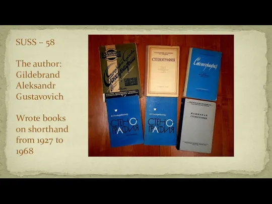 SUSS – 58 The author: Gildebrand Aleksandr Gustavovich Wrote books on shorthand from 1927 to 1968